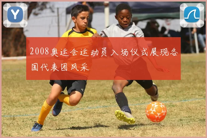 2008奥运会运动员入场仪式展现各国代表团风采