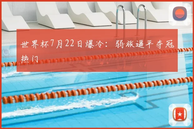 世界杯7月22日爆冷：弱旅逼平夺冠热门