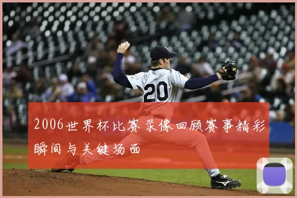 2006世界杯比赛录像回顾赛事精彩瞬间与关键场面