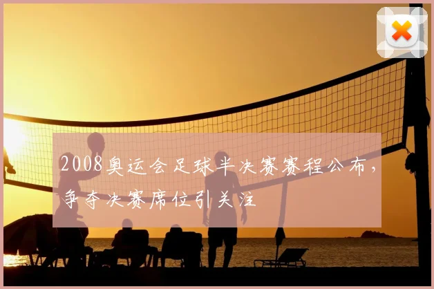 2008奥运会足球半决赛赛程公布，争夺决赛席位引关注