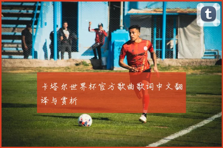 卡塔尔世界杯官方歌曲歌词中文翻译与赏析