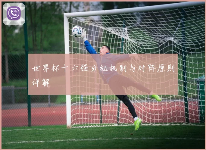世界杯十六强分组机制与对阵原则详解