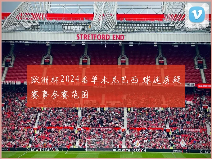 欧洲杯2024名单未见巴西 球迷质疑赛事参赛范围
