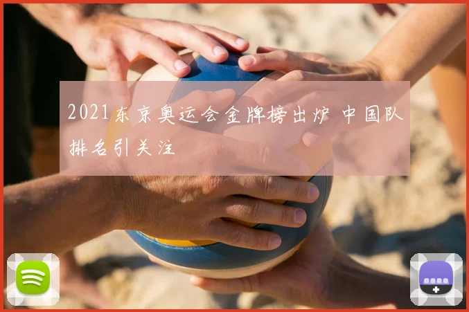 2021东京奥运会金牌榜出炉 中国队排名引关注