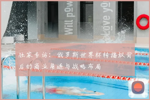 独家专访：俄罗斯世界杯转播权背后的商业角逐与战略布局