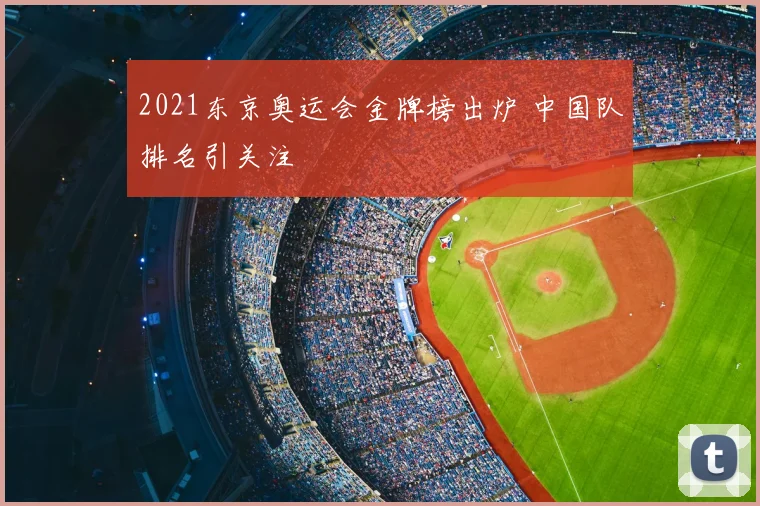 2021东京奥运会金牌榜出炉 中国队排名引关注