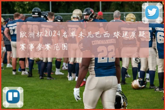 欧洲杯2024名单未见巴西 球迷质疑赛事参赛范围