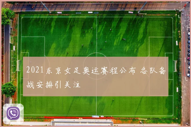 2021东京女足奥运赛程公布 各队备战安排引关注