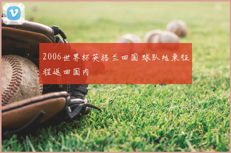 2006世界杯英格兰回国 球队结束征程返回国内