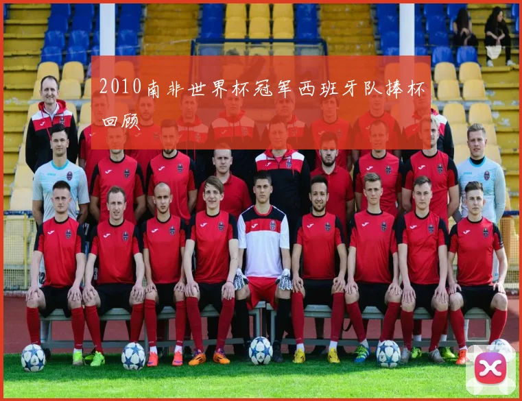 2010南非世界杯冠军西班牙队捧杯回顾