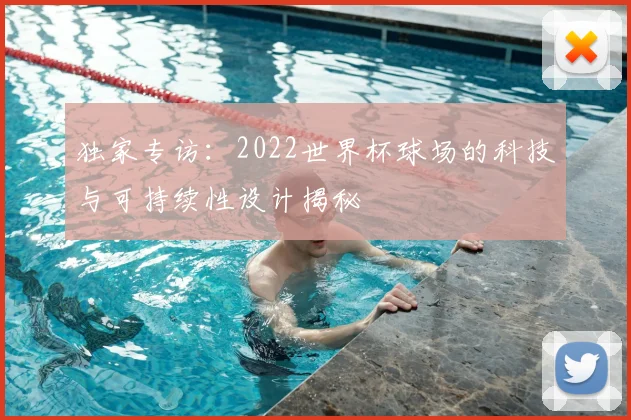 独家专访:2022世界杯球场的科技与可持续性设计揭秘