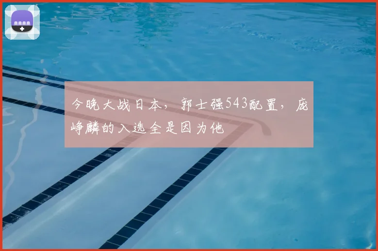 今晚大战日本，郭士强543配置，庞峥麟的入选全是因为他