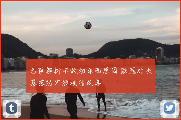 巴萨解析不敌切尔西原因 欧冠对决暴露防守短板待改善