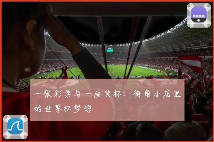 一张彩票与一座奖杯：街角小店里的世界杯梦想