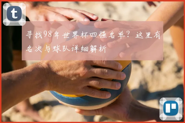 寻找98年世界杯四强名单？这里有名次与球队详细解析
