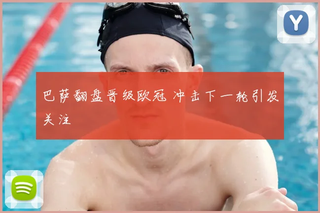 巴萨翻盘晋级欧冠 冲击下一轮引发关注
