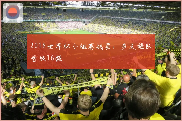 2018世界杯小组赛战罢，多支强队晋级16强