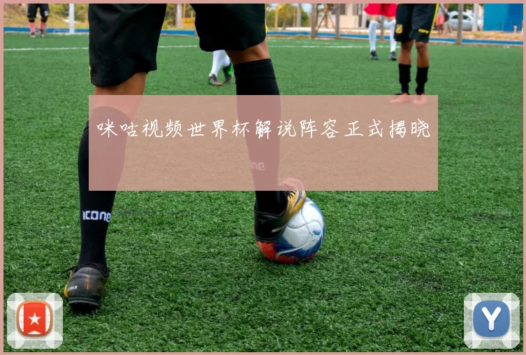 咪咕视频世界杯解说阵容正式揭晓