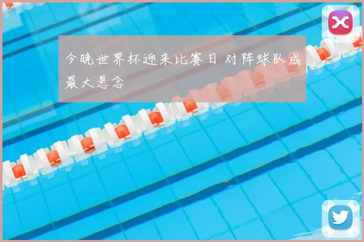 今晚世界杯迎来比赛日 对阵球队成最大悬念