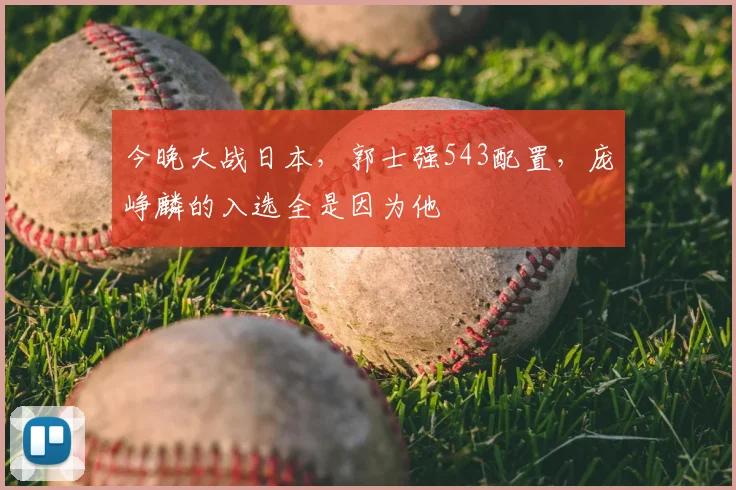 今晚大战日本，郭士强543配置，庞峥麟的入选全是因为他