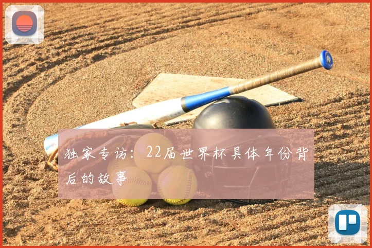 独家专访：22届世界杯具体年份背后的故事