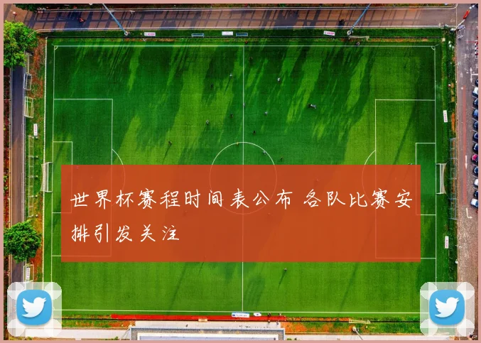 世界杯赛程时间表公布 各队比赛安排引发关注