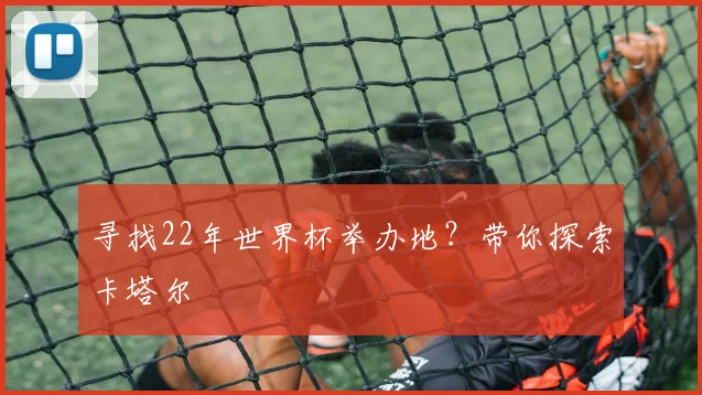 寻找22年世界杯举办地？带你探索卡塔尔