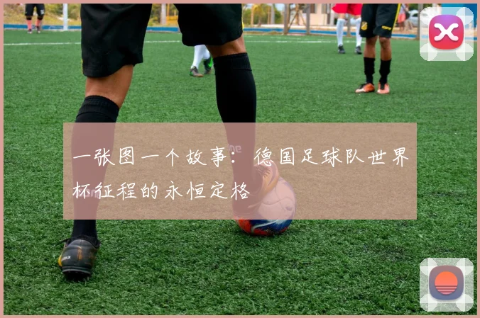 一张图一个故事：德国足球队世界杯征程的永恒定格
