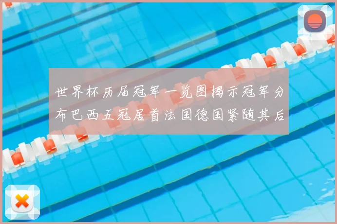 世界杯历届冠军一览图揭示冠军分布巴西五冠居首法国德国紧随其后