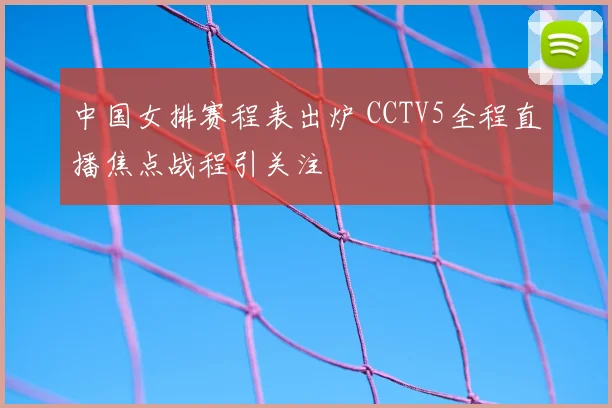 中国女排赛程表出炉 CCTV5全程直播焦点战程引关注