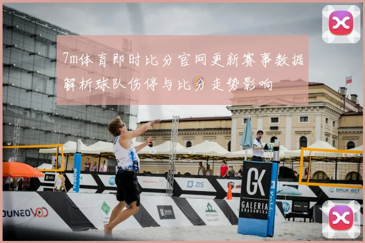 7m体育即时比分官网更新赛事数据解析球队伤停与比分走势影响