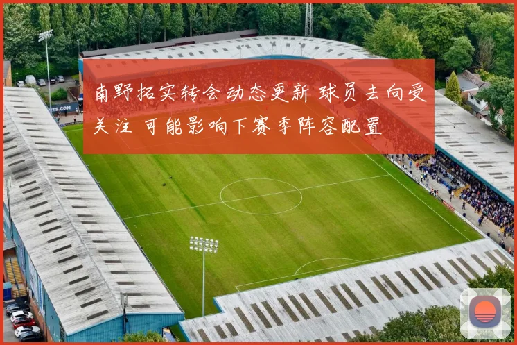 南野拓实转会动态更新 球员去向受关注 可能影响下赛季阵容配置