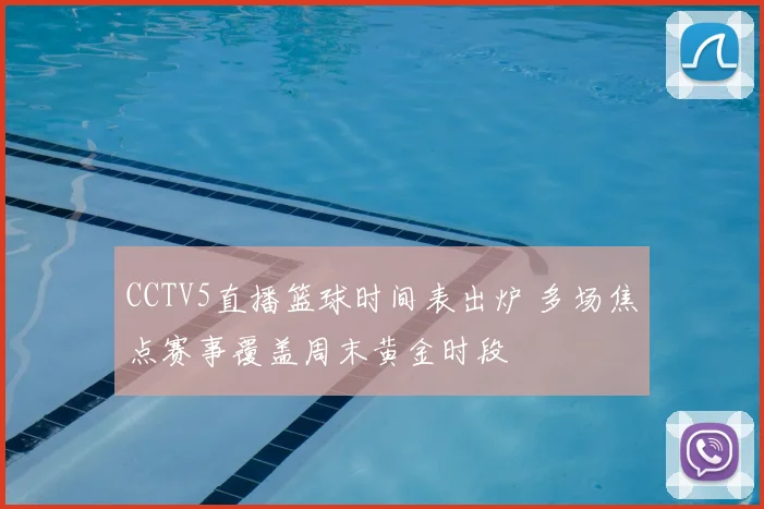CCTV5直播篮球时间表出炉 多场焦点赛事覆盖周末黄金时段