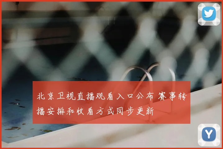北京卫视直播观看入口公布 赛事转播安排和收看方式同步更新
