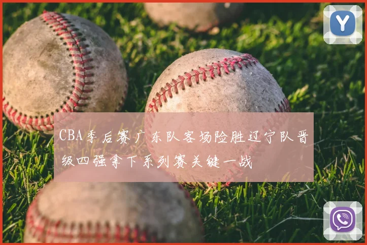 CBA季后赛广东队客场险胜辽宁队晋级四强拿下系列赛关键一战