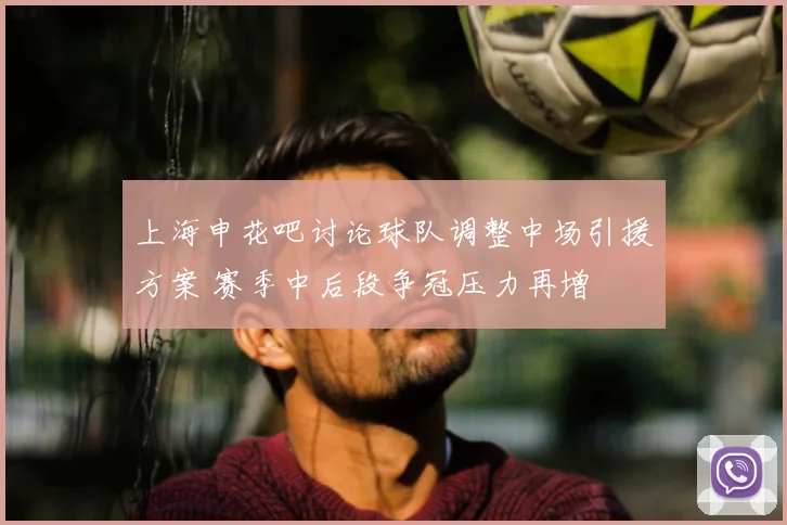 上海申花吧讨论球队调整中场引援方案 赛季中后段争冠压力再增