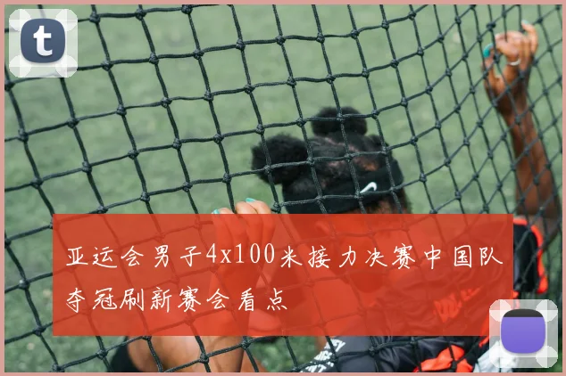 亚运会男子4x100米接力决赛中国队夺冠刷新赛会看点