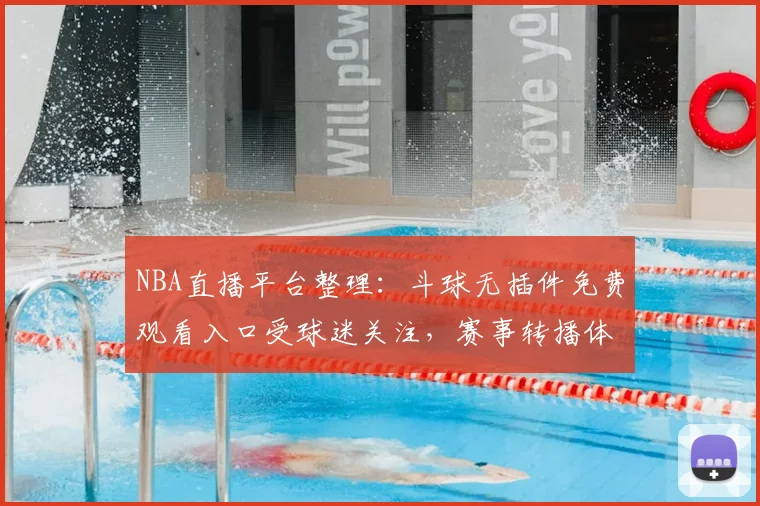 NBA直播平台整理：斗球无插件免费观看入口受球迷关注，赛事转播体验再成焦点