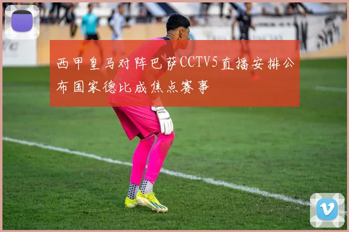 西甲皇马对阵巴萨CCTV5直播安排公布国家德比成焦点赛事