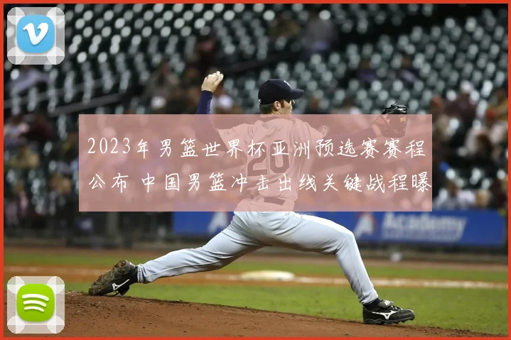 2023年男篮世界杯亚洲预选赛赛程公布 中国男篮冲击出线关键战程曝光