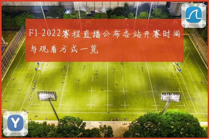 F1 2022赛程直播公布各站开赛时间与观看方式一览