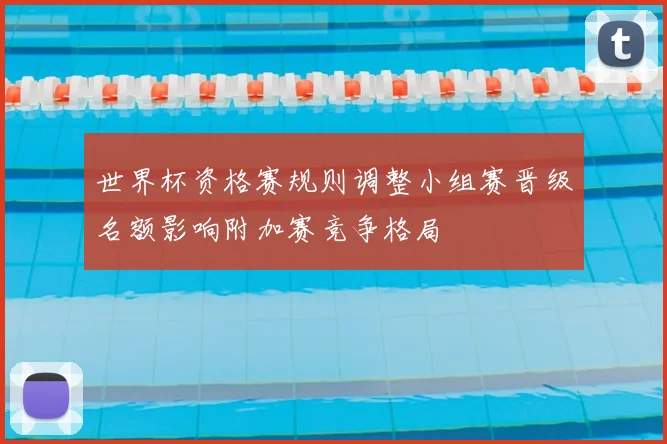 世界杯资格赛规则调整小组赛晋级名额影响附加赛竞争格局