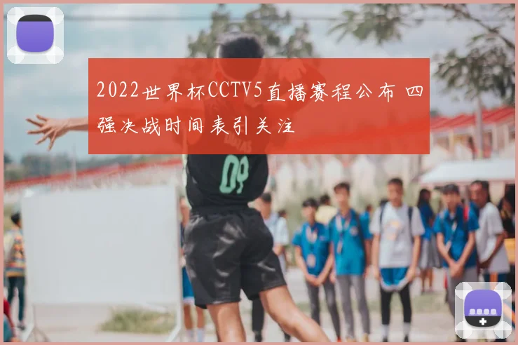 2022世界杯CCTV5直播赛程公布 四强决战时间表引关注
