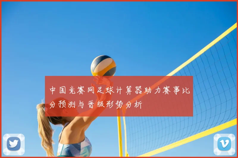 中国竞赛网足球计算器助力赛事比分预测与晋级形势分析