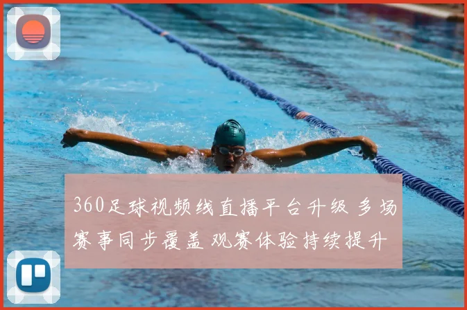 360足球视频线直播平台升级 多场赛事同步覆盖 观赛体验持续提升