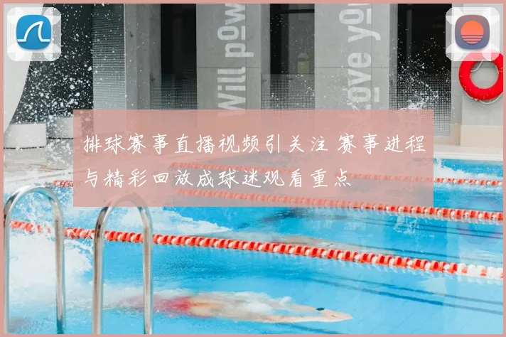 排球赛事直播视频引关注 赛事进程与精彩回放成球迷观看重点