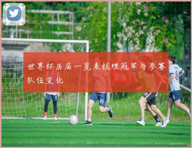 世界杯历届一览表梳理冠军与参赛队伍变化