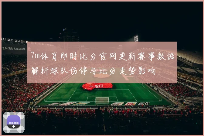 7m体育即时比分官网更新赛事数据解析球队伤停与比分走势影响
