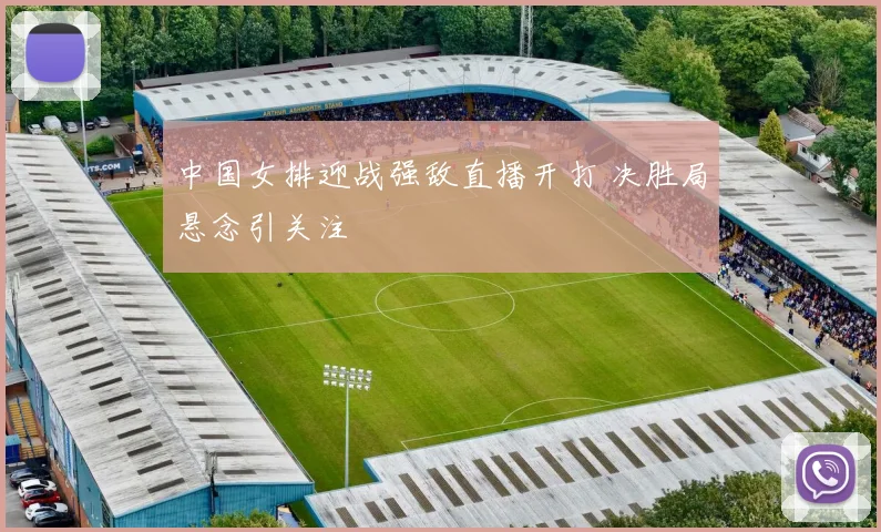 中国女排迎战强敌直播开打 决胜局悬念引关注