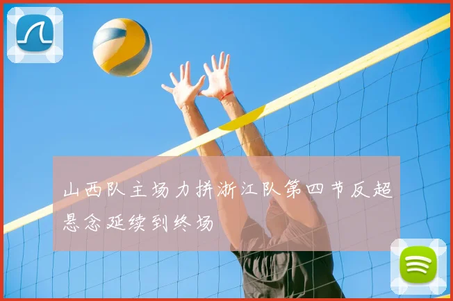 山西队主场力拼浙江队第四节反超悬念延续到终场